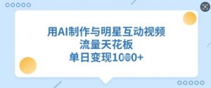 用AI制作与明星互动视频,流量天花板,单日变现多张-虚拟资源库