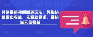 头条最新视频搬砖玩法，教你快速做出收益，无粉丝要求，最快当天见收益-虚拟资源库
