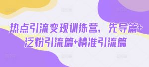 热点引流变现训练营,先导篇+泛粉引流篇+精准引流篇-虚拟资源库