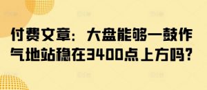 付费文章:大盘能够一鼓作气地站稳在3400点上方吗?-虚拟资源库