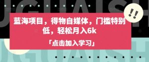 蓝海项目,得物自媒体,门槛特别低,轻松月入6k-虚拟资源库