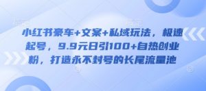 小红书豪车+文案+私域玩法,极速起号,9.9元日引100+自热创业粉,打造永不封号的长尾流量池-虚拟资源库