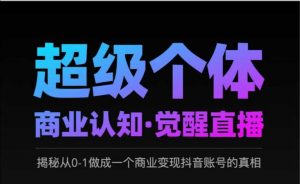 2025超级个体商业认知·觉醒直播,揭秘从0-1做成一个商业变现抖音账号的真相-虚拟资源库