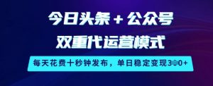 今日头条+公众号双重代运营模式，每天花费十秒钟发布，单日稳定变现3张【揭秘】-虚拟资源库