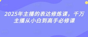 2025年主播的表达修炼课,千万主播从小白到高手必修课-虚拟资源库