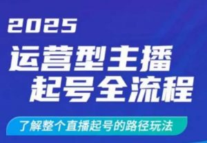 2025运营型主播起号全流程,了解整个直播起号的路径玩法(全程一个半小时,干货满满)-虚拟资源库