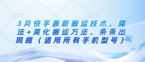 3月快手最新搬运技术，魔法+美化搬运方法，条条出同框（适用所有手机型号）-虚拟资源库
