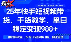 25年最新快手短视频带货,单日稳定变现900+,没有技术门槛,做就有收益【揭秘】-虚拟资源库