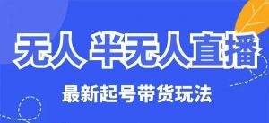 无人半无人直播最新起号带货玩法,全是干货(保姆级教程)-虚拟资源库