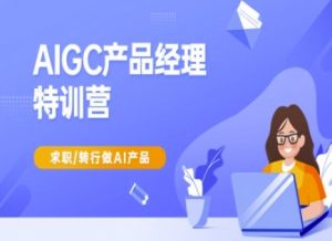AIGC产品经理特训营-产品经理较教程,求职转行做AI产品-虚拟资源库