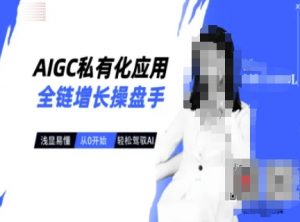 AIGC私有化应用全链增长操盘手,浅显易懂,从0开始轻松,驾驭AI-虚拟资源库