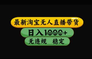 最新淘宝无人直播带货,日入几张,不违规不封号稳定,3月中旬研究的独家技术,操作简单【揭秘】-虚拟资源库
