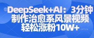 Deepseek+AI: 3分钟制作治愈系风景视频轻松涨粉10W-虚拟资源库