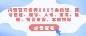 抖音官方讲师2025会员课,账号搭建、起号、人设、投流、选题、抖音来客、本地推等-虚拟资源库