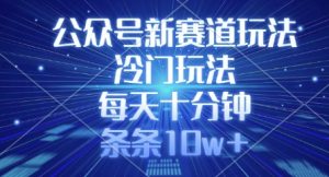公众号新赛道玩法,冷门玩法,每天十分钟,条条10w+-虚拟资源库