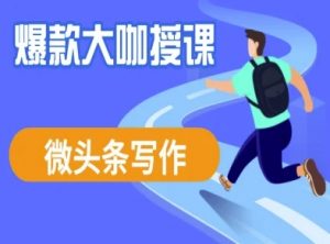 微头条写作课程,爆款大咖教你微头条流量变现-虚拟资源库