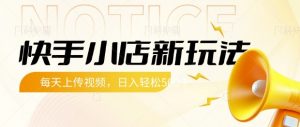 快手小店新玩法,每天只需上传视频,每天轻松5张【揭秘】-虚拟资源库
