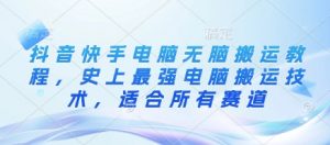 抖音快手电脑无脑搬运教程,史上最强电脑搬运技术,适合所有赛道-虚拟资源库