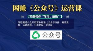 网创赛道公众号运营私密课【公众号注册、赛道选择、话题选择、引流变现】全流程-虚拟资源库