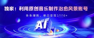 独家!利用原创音乐制作治愈风景账号,条条爆款,单日变现多张-虚拟资源库