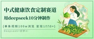 爆火中式健康饮食定制赛道,用deepseek10分钟制作,单条视频100w浏览,单日变现多张-虚拟资源库