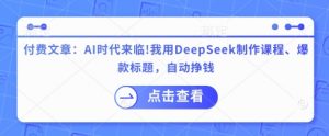 付费文章:AI时代来临!我用DeepSeek制作课程、爆款标题,自动挣钱-虚拟资源库