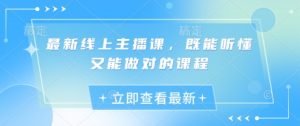 最新线上主播课,既能听懂又能做对的课程-虚拟资源库