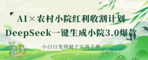 AI+农村小院红利收割:DeepSeek一键生成小院3.0爆款,小白日变现破千实战手册-虚拟资源库