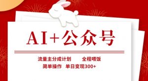 AI+公众号，流量主分成计划，全程喂饭，简单操作，单日变现3张+【揭秘】-虚拟资源库