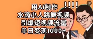 用Ai制作水滴小人跳舞视频,引爆短视频流量,单日变现数张-虚拟资源库