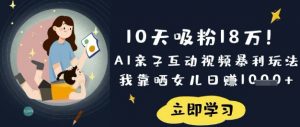10天吸粉18W！AI亲子互动视频暴利玩法，我靠晒女儿日入数张-虚拟资源库