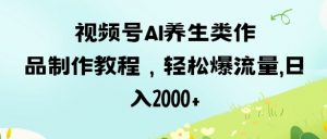 视频号ai养生类作品制作教程,轻松爆流量,日入数张-虚拟资源库