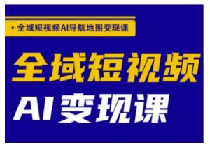 全域短视频AI导航地图变现课,全域短视频AI变现课-虚拟资源库