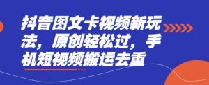 抖音图文卡视频新玩法,原创轻松过,手机短视频搬运去重-虚拟资源库
