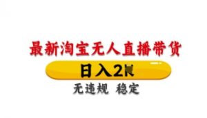 最新淘宝无人直播带货,日入数张,不违规不封号,独家技术,操作简单【揭秘】-虚拟资源库