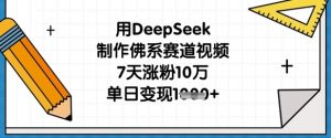 用DeepSeek制作佛系赛道视频，7天涨粉10万，单日变现1k-虚拟资源库