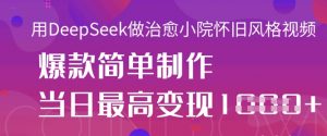 用DeepSeek做治愈小院怀旧风格视频,爆款轻松制作,当日最高变现1k-虚拟资源库