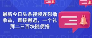 最新今日头条视频连怼撸收益,直接搬运,一个礼拜二三百块随便撸-虚拟资源库
