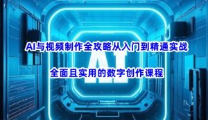 AI与视频制作全攻略从入门到精通实战,全面且实用的数字创作课程(更新3月)-虚拟资源库