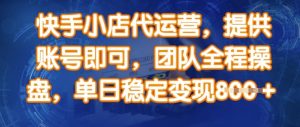 快手小店代运营,提供账号即可,团队全程操盘,单日稳定变现8张【揭秘】-虚拟资源库