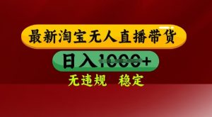 25年3月淘宝无人直播带货，日入多张，不违规不封号，独家技术，操作简单【揭秘】-虚拟资源库