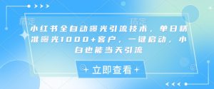 小红书全自动曝光引流技术,单日精准曝光1000+客户,一键启动,小白也能当天引流【揭秘】-虚拟资源库