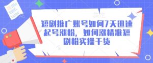 短剧推广账号如何7天迅速起号涨粉,如何涨精准短剧粉实操干货-虚拟资源库