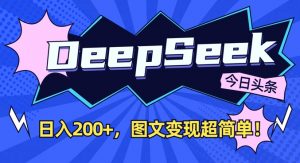 DeepSeek做今日头条图文,每天收益2张,图文变现超简单-虚拟资源库