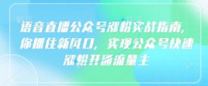 语音直播公众号涨粉实战指南，你抓住新风口，实现公众号快速涨粉开通流量主-虚拟资源库