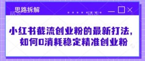 小红书截流创业粉的最新打法,如何0消耗稳定精准创业粉【思路拆解】-虚拟资源库