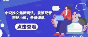 小说推文最新玩法，曼波配音搭配小说，条条爆单-虚拟资源库