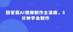 回答我AI视频制作全流程,5分钟学会制作-虚拟资源库
