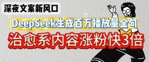 深夜文案新风口:DeepSeek生成百万播放量金句,治愈系内容涨粉快3倍-虚拟资源库