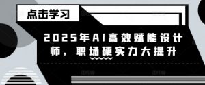 2025年AI高效赋能设计师,职场硬实力大提升-虚拟资源库